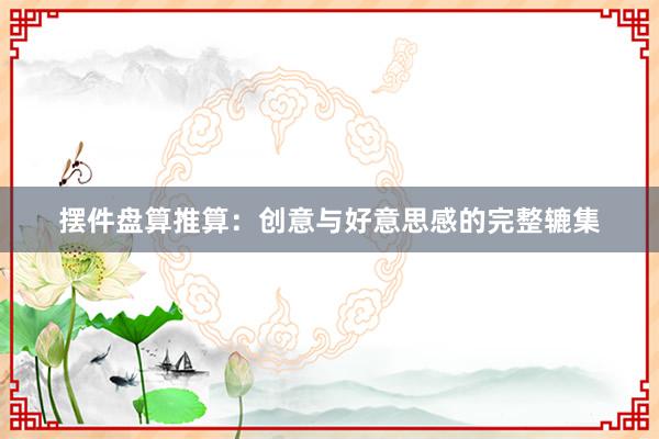 摆件盘算推算：创意与好意思感的完整辘集
