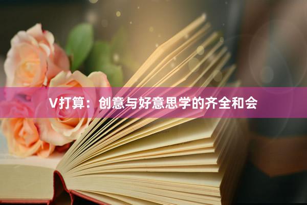 V打算：创意与好意思学的齐全和会