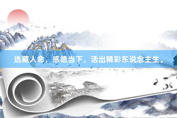 选藏人命，感德当下，活出精彩东说念主生。